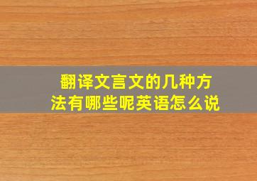 翻译文言文的几种方法有哪些呢英语怎么说