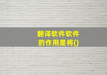 翻译软件软件的作用是将()