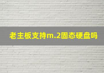 老主板支持m.2固态硬盘吗