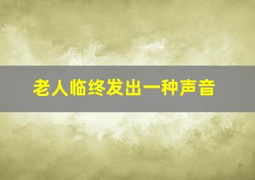 老人临终发出一种声音