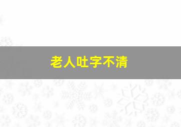 老人吐字不清