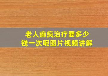 老人癫疯治疗要多少钱一次呢图片视频讲解