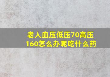 老人血压低压70高压160怎么办呢吃什么药