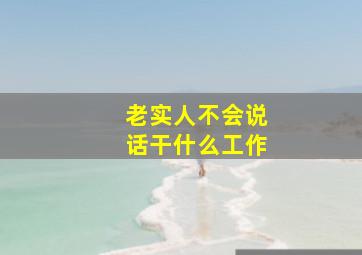 老实人不会说话干什么工作