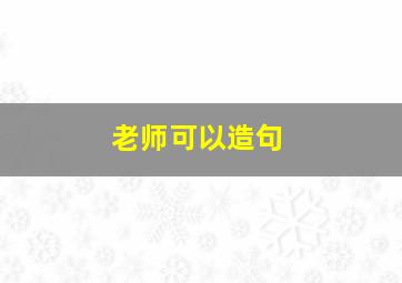 老师可以造句