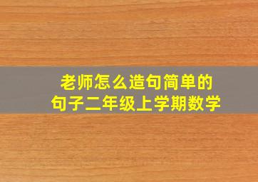 老师怎么造句简单的句子二年级上学期数学