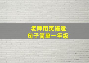 老师用英语造句子简单一年级