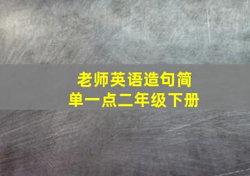 老师英语造句简单一点二年级下册