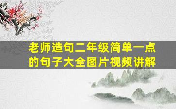 老师造句二年级简单一点的句子大全图片视频讲解