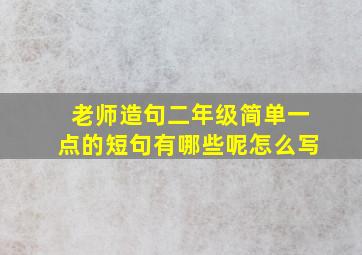 老师造句二年级简单一点的短句有哪些呢怎么写