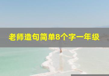 老师造句简单8个字一年级