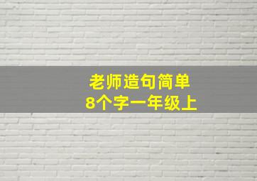 老师造句简单8个字一年级上