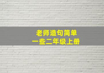 老师造句简单一些二年级上册