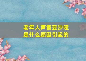 老年人声音变沙哑是什么原因引起的