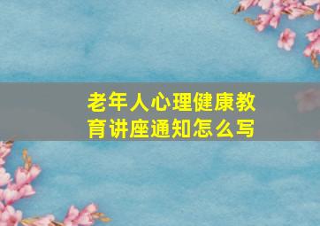 老年人心理健康教育讲座通知怎么写