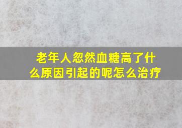 老年人忽然血糖高了什么原因引起的呢怎么治疗