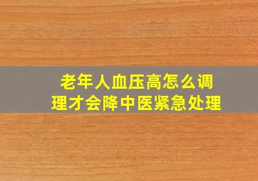 老年人血压高怎么调理才会降中医紧急处理