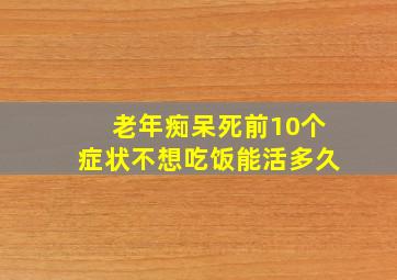 老年痴呆死前10个症状不想吃饭能活多久