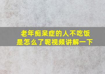 老年痴呆症的人不吃饭是怎么了呢视频讲解一下