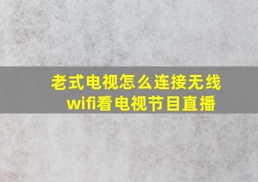 老式电视怎么连接无线wifi看电视节目直播