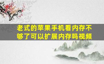 老式的苹果手机看内存不够了可以扩展内存吗视频