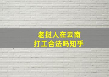 老挝人在云南打工合法吗知乎