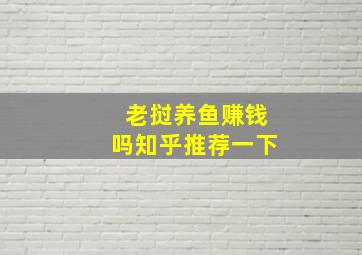 老挝养鱼赚钱吗知乎推荐一下