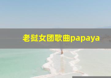 老挝女团歌曲papaya