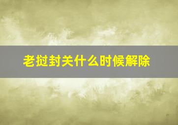 老挝封关什么时候解除