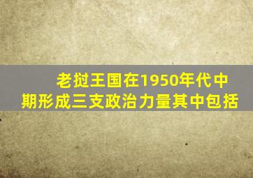 老挝王国在1950年代中期形成三支政治力量其中包括