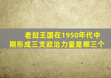 老挝王国在1950年代中期形成三支政治力量是哪三个