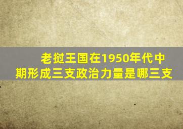 老挝王国在1950年代中期形成三支政治力量是哪三支