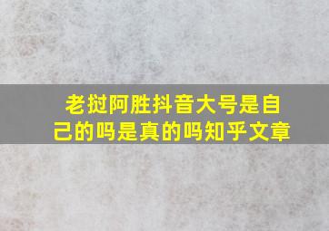 老挝阿胜抖音大号是自己的吗是真的吗知乎文章