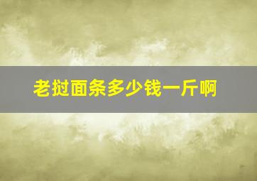 老挝面条多少钱一斤啊