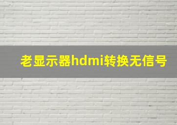 老显示器hdmi转换无信号