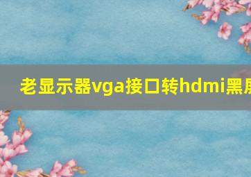 老显示器vga接口转hdmi黑屏