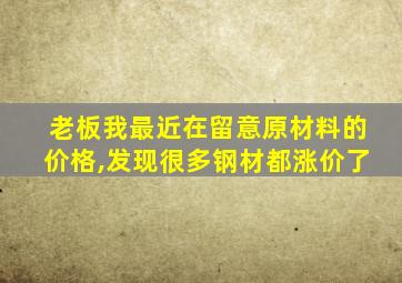 老板我最近在留意原材料的价格,发现很多钢材都涨价了