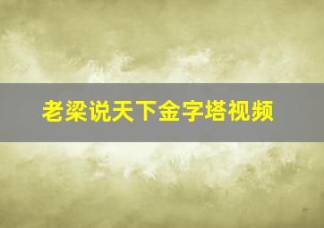 老梁说天下金字塔视频