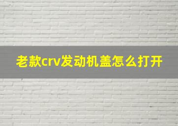 老款crv发动机盖怎么打开