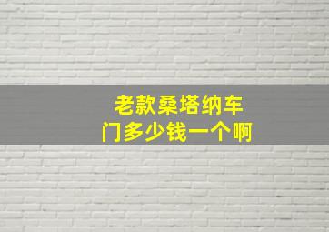 老款桑塔纳车门多少钱一个啊