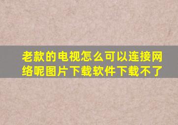 老款的电视怎么可以连接网络呢图片下载软件下载不了