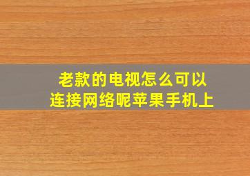 老款的电视怎么可以连接网络呢苹果手机上