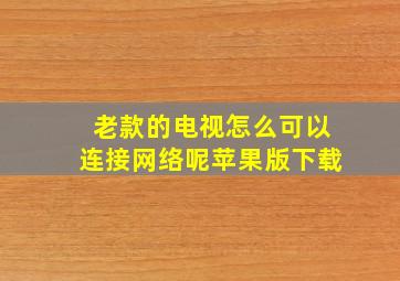 老款的电视怎么可以连接网络呢苹果版下载