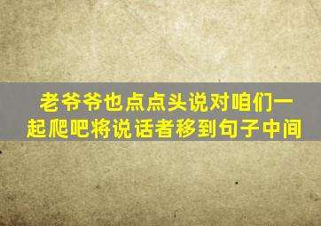 老爷爷也点点头说对咱们一起爬吧将说话者移到句子中间