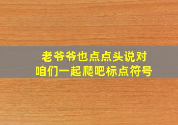 老爷爷也点点头说对咱们一起爬吧标点符号