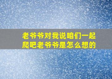 老爷爷对我说咱们一起爬吧老爷爷是怎么想的