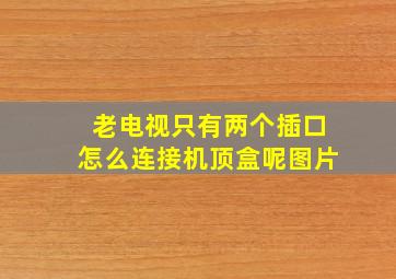 老电视只有两个插口怎么连接机顶盒呢图片