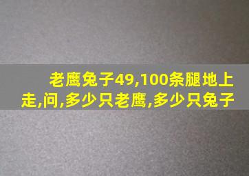 老鹰兔子49,100条腿地上走,问,多少只老鹰,多少只兔子