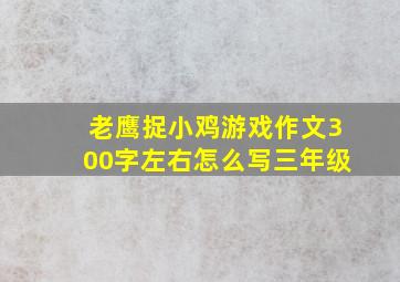 老鹰捉小鸡游戏作文300字左右怎么写三年级