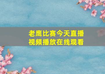 老鹰比赛今天直播视频播放在线观看